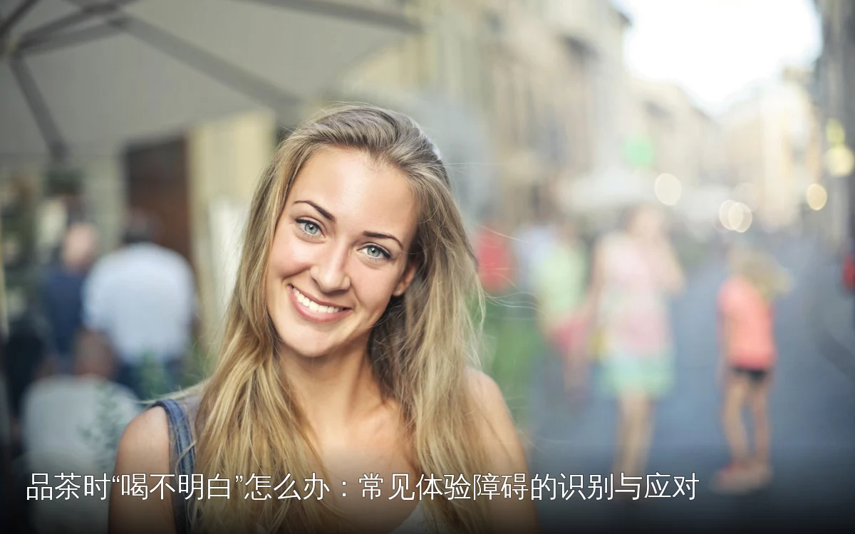 品茶时“喝不明白”怎么办:常见体验障碍的识别与应对